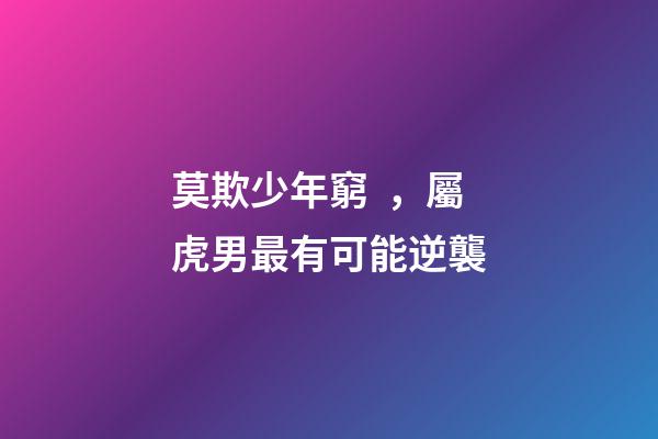 莫欺少年窮，屬虎男最有可能逆襲